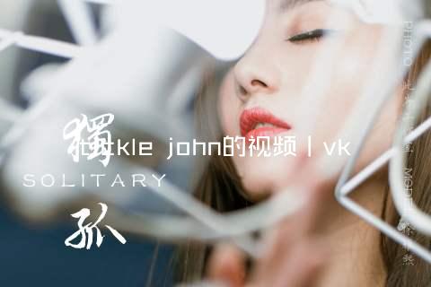 tickle john的视频丨vk